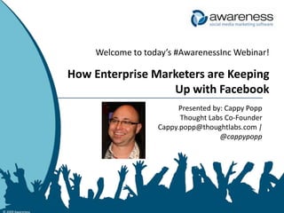 © 2009 Awareness Welcome to today’s #AwarenessInc Webinar! How Enterprise Marketers are Keeping Up with Facebook Presented by: Cappy Popp senior Thought Labs Co-Founder Cappy.popp@thoughtlabs.com |  @cappypopp 