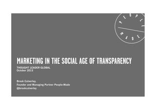 MARKETING IN THE SOCIAL AGE OF TRANSPARENCY
THOUGHT LEADER GLOBAL
October 2013

Brook Calverley,
Founder and Managing Partner People-Made
@brookcalverley

 