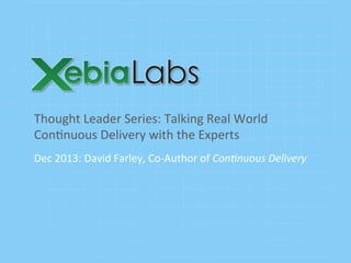 Thought	
  Leader	
  Series:	
  Talking	
  Real	
  World	
  
Con7nuous	
  Delivery	
  with	
  the	
  Experts	
  
Dec	
  2013:	
  David	
  Farley,	
  Co-­‐Author	
  of	
  Con$nuous	
  Delivery	
  

 