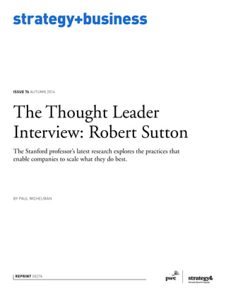 strategy+business
REPRINT 00276
The Thought Leader
Interview: Robert Sutton
The Stanford professor’s latest research explores the practices that
enable companies to scale what they do best.
BY PAUL MICHELMAN
ISSUE 76 AUTUMN 2014
 