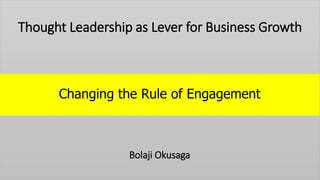 Thought Leadership as Lever for Business Growth
Changing the Rule of Engagement
Bolaji Okusaga
 