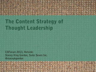 The Content Strategy of
Thought Leadership
CSForum 2013, Helsinki
Stacey King Gordon, Suite Seven Inc.
@staceykgordon
 