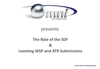 presents

      The Role of the SDF
              &
Looming WSP and ATR Submissions


                           Omni HR Consulting (Pty) Ltd
 