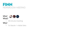 Who?
What?
• 30 minute meeting
Why?
• To ideate 1 viable idea
NEWSROOM MEETING
 