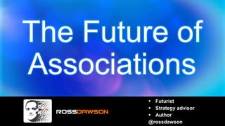 The Future of
Associations
 Futurist
 Strategy advisor
 Author
@rossdawson
 
