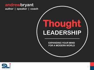 Thought
EXPANDING YOUR MIND
FOR A MODERN WORLD
LEADERSHIP
andrewbryant
author | speaker | coach
1
 