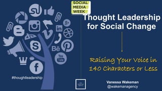 Thought Leadership
for Social Change
Raising Your Voice in
140 Characters or Less
Vanessa Wakeman
@wakemanagency
#thoughtleadership
 