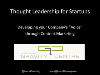 Thought Leadership for Startups

  Developing your Company’s “Voice”
     through Content Marketing




    @LanceKManning   Lance@LanceManning.com
 