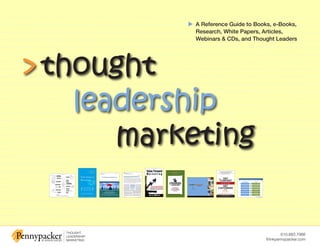 u A Reference Guide to Books, e-Books,
             Research, White Papers, Articles,
             Webinars & CDs, and Thought Leaders




> thought
    leadership
       marketing


                                              610.883.7988
                                      thinkpennypacker.com
 