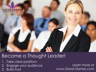 Become a Thought Leader!
1. Take clear positions
2. Engage your audience           Learn more at
3. Build trust            www.Great-Dames.com
 