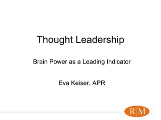 Thought Leadership Brain Power as a Leading Indicator Eva Keiser, APR 