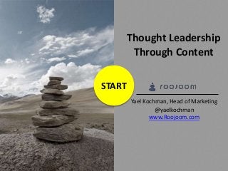 START
Thought Leadership
Through Content
@yaelkochman
www.Roojoom.com
Yael Kochman, Head of Marketing
 