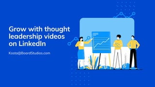 Grow with thought
leadership videos
on LinkedIn
Kosta@BoardStudios.com
 