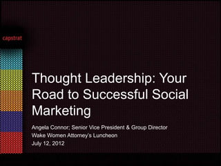 Thought Leadership: Your
Road to Successful Social
Marketing
Angela Connor; Senior Vice President & Group Director
Wake Women Attorney’s Luncheon
July 12, 2012
 
