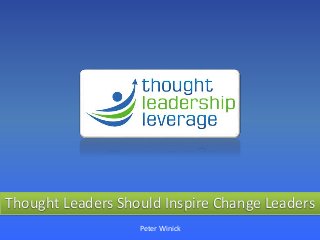 Thought Leaders Should Inspire Change Leaders
Peter Winick
 