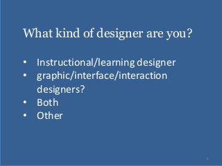 POLL

What kind of designer are you?
• Instructional/learning designer
• graphic/interface/interaction
designers?
• Both
• Other

5

 