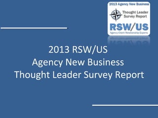 2013 RSW/US
Agency New Business
Thought Leader Survey Report
 