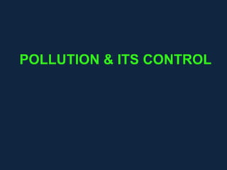 POLLUTION & ITS CONTROL
 