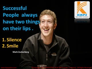 Successful
People always
have two things
on their lips .
©Copyright 2015, KAPSYSTEM ( Bulk SMS Provider Company) , All Rights Reserved
1.Silence
2.Smile
Mark Zuckerberg
www.kapsystem.com
 