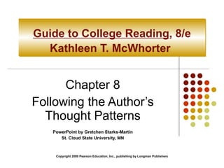 Guide to College Reading , 8/e Kathleen T. McWhorter   Chapter 8 Following the Author’s Thought Patterns PowerPoint by Gretchen Starks-Martin St. Cloud State University, MN Copyright 2008 Pearson Education, Inc., publishing by Longman Publishers 
