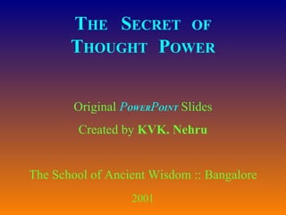 T HE  S ECRET  OF T HOUGHT  P OWER Original  P OWER P OINT  Slides Created by  KVK. Nehru The School of Ancient Wisdom :: Bangalore 2001 