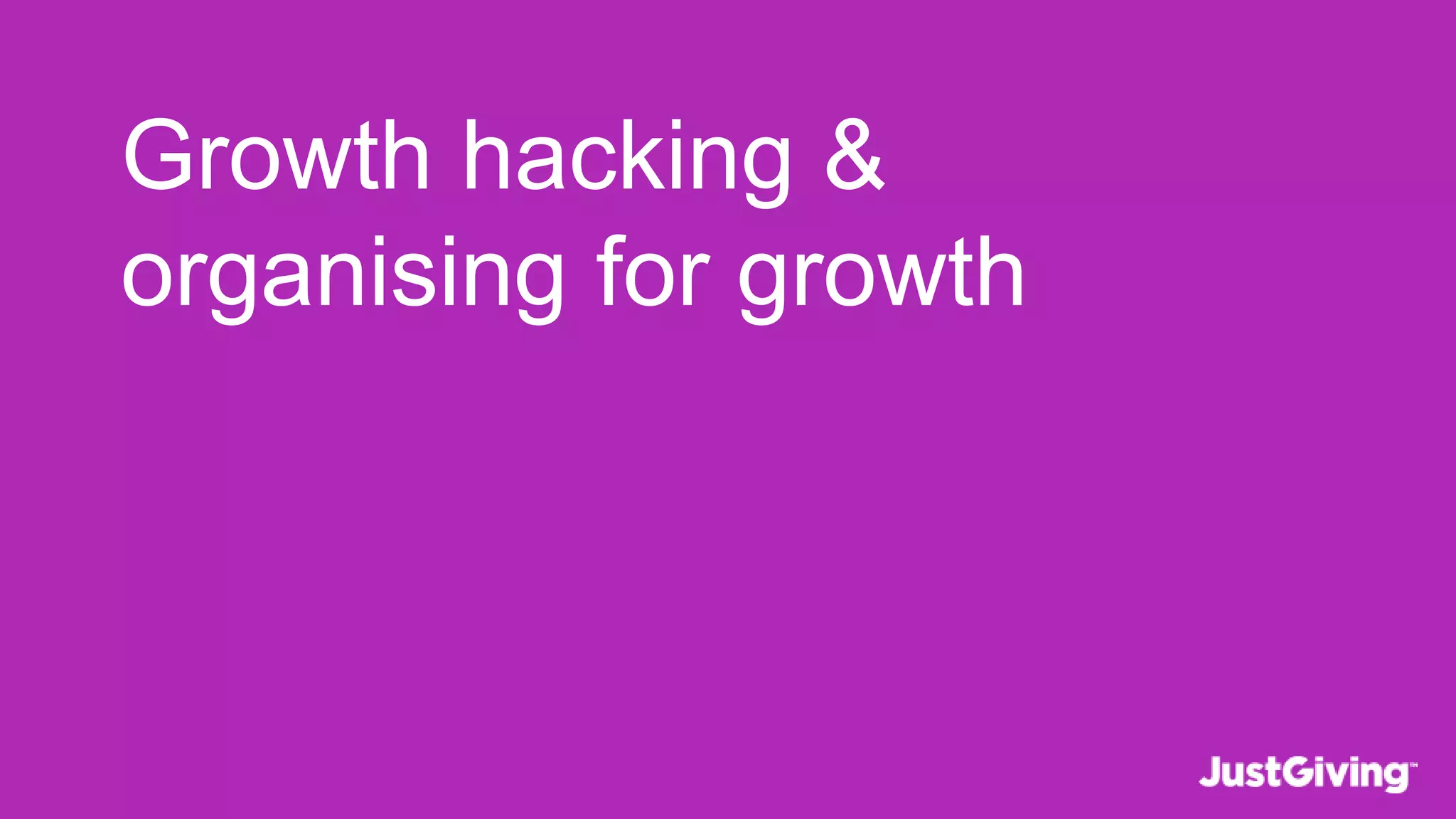 Growth hacking &
organising for growth
 