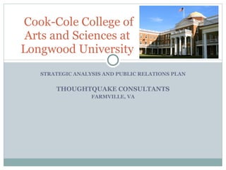 STRATEGIC ANALYSIS AND PUBLIC RELATIONS PLAN THOUGHTQUAKE CONSULTANTS FARMVILLE, VA Cook-Cole College of Arts and Sciences at Longwood University 