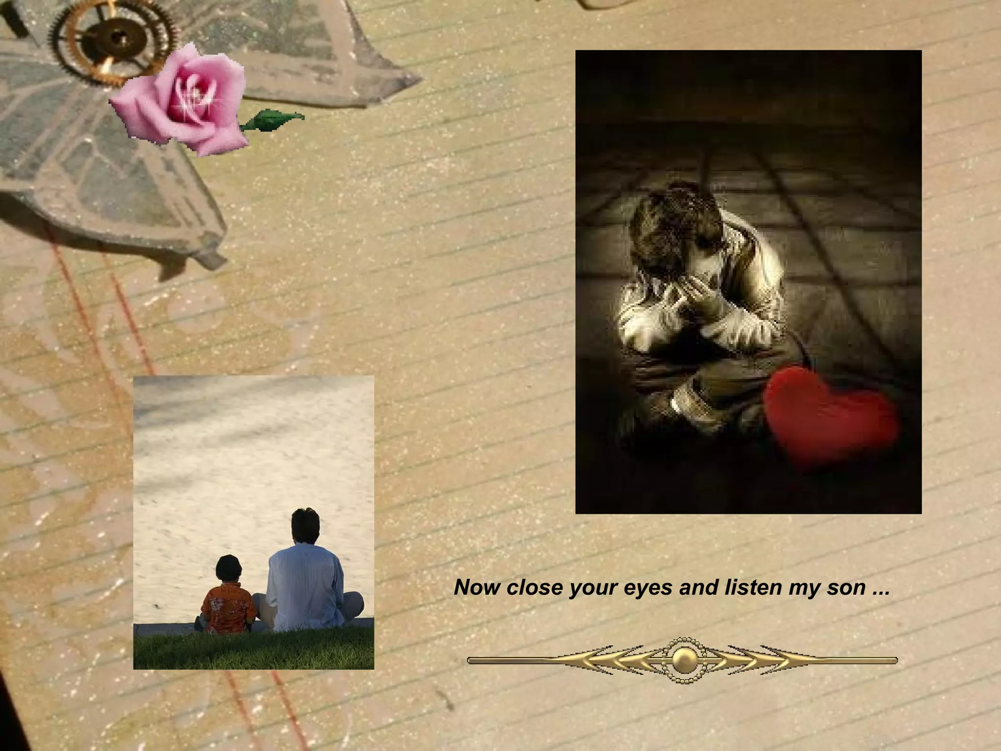 Now close your eyes and listen my son ...   