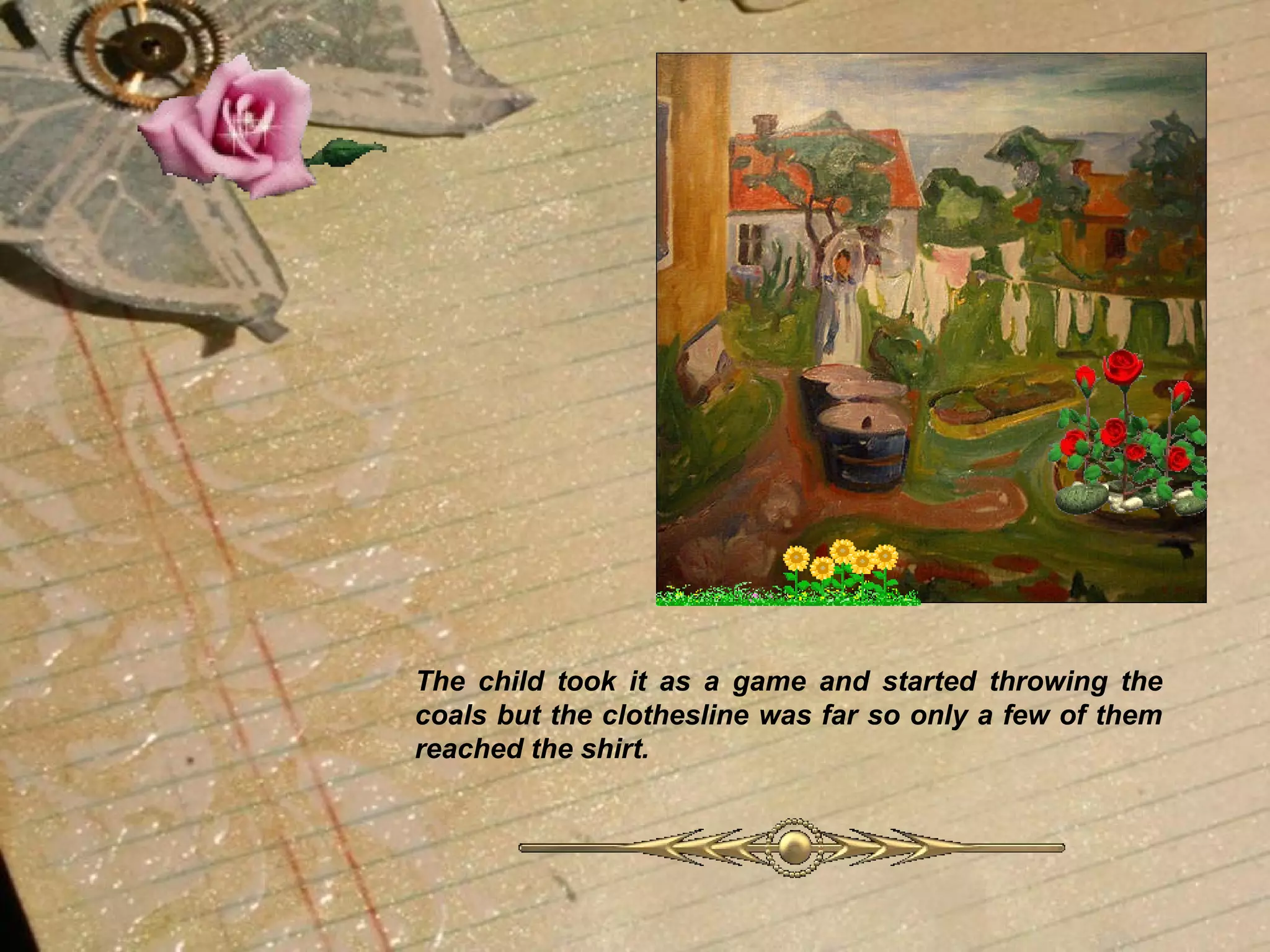 The child took it as a game and started throwing the coals but the clothesline was far so only a few of them reached the shirt.   