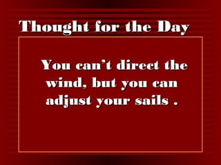 TThhoouugghhtt ffoorr tthhee DDaayy 
YYoouu ccaann’’tt ddiirreecctt tthhee 
wwiinndd,, bbuutt yyoouu ccaann 
aaddjjuusstt yyoouurr ssaaiillss .. 
 