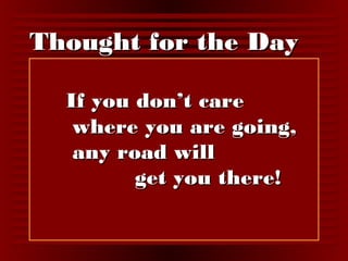 TThhoouugghhtt ffoorr tthhee DDaayy 
IIff yyoouu ddoonn’’tt ccaarree 
wwhheerree yyoouu aarree ggooiinngg,, 
aannyy rrooaadd wwiillll 
ggeett yyoouu tthheerree!! 
 