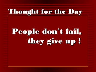 TThhoouugghhtt ffoorr tthhee DDaayy 
PPeeooppllee ddoonn’’tt ffaaiill,, 
tthheeyy ggiivvee uupp !! 
