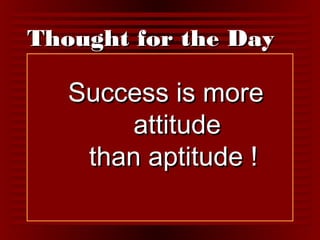 TThhoouugghhtt ffoorr tthhee DDaayy 
SSuucccceessss iiss mmoorree 
aattttiittuuddee 
tthhaann aappttiittuuddee !! 
 
