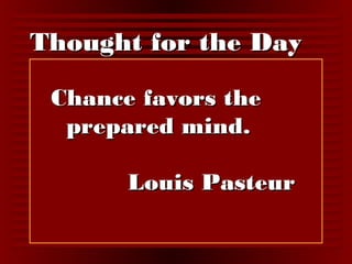 TThhoouugghhtt ffoorr tthhee DDaayy 
CChhaannccee ffaavvoorrss tthhee 
pprreeppaarreedd mmiinndd.. 
LLoouuiiss PPaasstteeuurr 
 