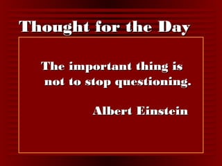 TThhoouugghhtt ffoorr tthhee DDaayy 
TThhee iimmppoorrttaanntt tthhiinngg iiss 
nnoott ttoo ssttoopp qquueessttiioonniinngg.. 
AAllbbeerrtt EEiinnsstteeiinn 
 