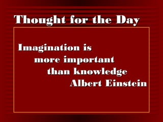 TThhoouugghhtt ffoorr tthhee DDaayy 
IImmaaggiinnaattiioonn iiss 
mmoorree iimmppoorrttaanntt 
tthhaann kknnoowwlleeddggee 
AAllbbeerrtt EEiinnsstteeiinn 
 