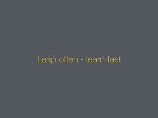 Leap often - learn fast