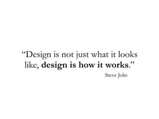 “Design is not just what it looks
like, design is how it works.”
Steve Jobs