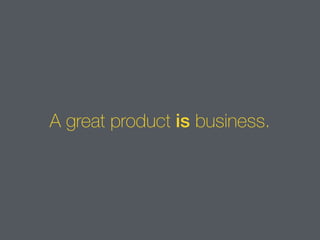 A great product is business.