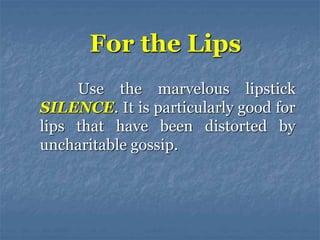 Use the marvelous lipstick
SILENCE. It is particularly good for
lips that have been distorted by
uncharitable gossip.
For the Lips
 