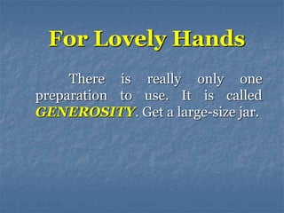 There is really only one
preparation to use. It is called
GENEROSITY. Get a large-size jar.
For Lovely Hands
 