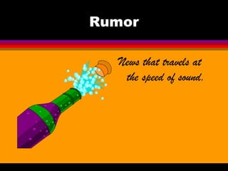Rumor

  News that travels at
   the speed of sound.