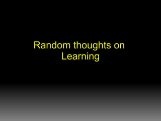 Random thoughts on  Learning 