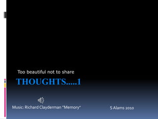Thoughts.....1 Too beautiful not to share  Music: Richard Clayderman”Memory” S Alams 2010 