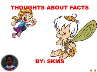 THOUGHTS ABOUT FACTS
BY: SKMS
 