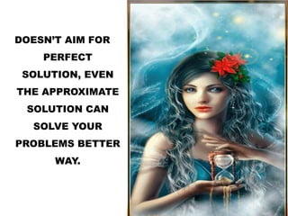 DOESN’T AIM FOR
PERFECT
SOLUTION, EVEN
THE APPROXIMATE
SOLUTION CAN
SOLVE YOUR
PROBLEMS BETTER
WAY.
 