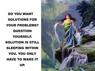 DO YOU WANT
SOLUTIONS FOR
YOUR PROBLEMS?
QUESTION
YOURSELF.
SOLUTION IS STILL
SLEEPING WITHIN
YOU. YOU ONLY
HAVE TO WAKE IT
UP.
 