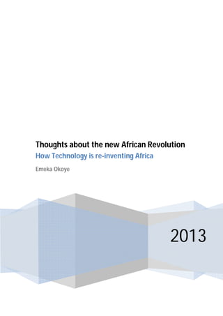 2013
Thoughts about the new African Revolution
How Technology is re-inventing Africa
Emeka Okoye
 