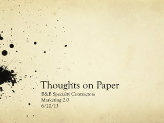 Thoughts on Paper
B&B Specialty Contractors
Marketing 2.0
6/20/13
 