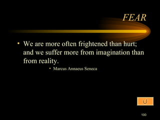 We are more often frightened than hurt; and we suffer more from imagination than from reality. Marcus Annaeus Seneca FEAR 